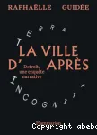 La ville d'après. Detroit, une enquête narrative