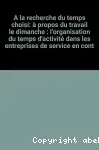 A la recherche du temps choisi, à propos du travail le dimanche, l'organisation du temps d'activité dans les entreprises de service en contact avec le public